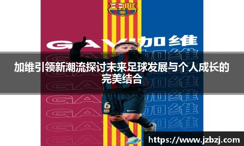 加维引领新潮流探讨未来足球发展与个人成长的完美结合