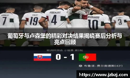 葡萄牙与卢森堡的精彩对决结果揭晓赛后分析与亮点回顾