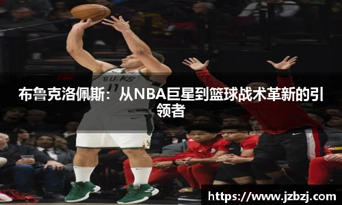 布鲁克洛佩斯：从NBA巨星到篮球战术革新的引领者