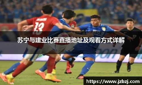 苏宁与建业比赛直播地址及观看方式详解