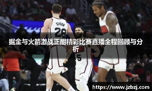 掘金与火箭激战正酣精彩比赛直播全程回顾与分析