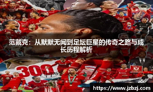 范戴克：从默默无闻到足坛巨星的传奇之路与成长历程解析