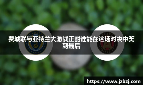 费城联与亚特兰大激战正酣谁能在这场对决中笑到最后