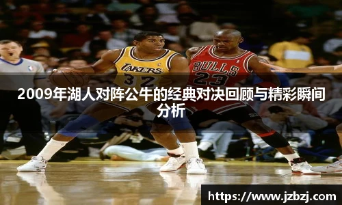 2009年湖人对阵公牛的经典对决回顾与精彩瞬间分析
